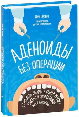 Аденоиды без операции» Иван Лесков - купить книгу «Аденоиды без операции» в  Минске — Издательство Эксмо на OZ.by