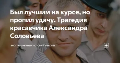 Был лучшим на курсе, но пропил удачу. Трагедия красавчика Александра  Соловьева | Блог жизненных историй WellWel | Дзен