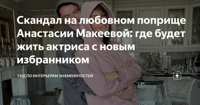 Скандал на любовном поприще Анастасии Макеевой: где будет жить актриса с  новым избранником | Гид по интерьерам знаменитостей | Дзен