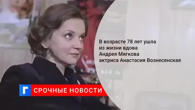 В возрасте 78 лет ушла из жизни вдова Андрея Мягкова актриса Анастасия  Вознесенская