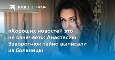 Хороших новостей это не означает»: Анастасию Заворотнюк тайно выписали из  больницы - KP.RU