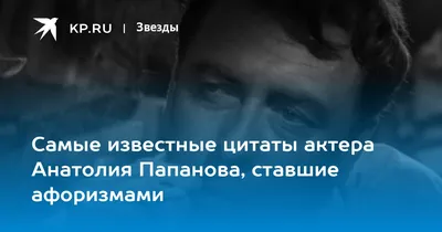 Самые известные цитаты актера Анатолия Папанова, ставшие афоризмами - KP.RU