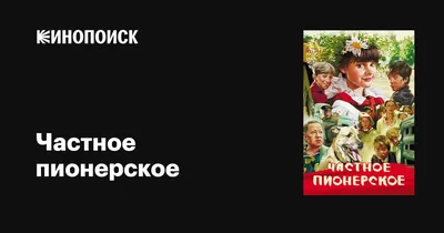 Частное пионерское, 2013 — описание, интересные факты — Кинопоиск