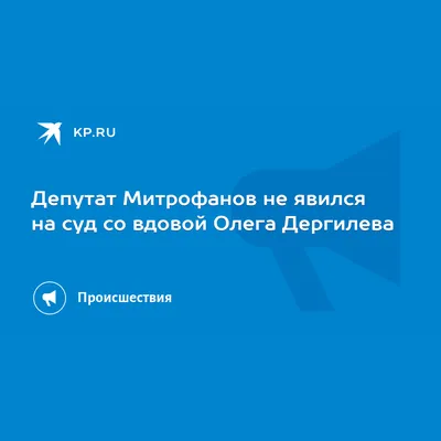 Депутат Митрофанов не явился на суд со вдовой Олега Дергилева - KP.RU