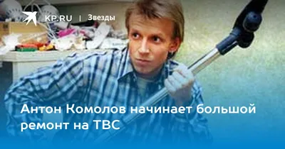 Антон Комолов начинает большой ремонт на ТВС - KP.RU