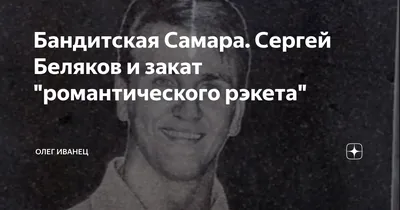 Бандитская Самара. Сергей Беляков и закат \"романтического рэкета\" | Олег  Иванец | Дзен