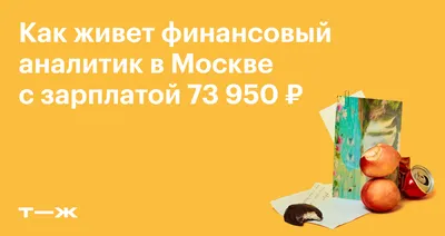 Как живет финансовый аналитик в Москве с зарплатой 73 950 ₽