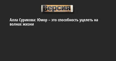 Алла Сурикова: Юмор – это способность уцелеть на волнах жизни