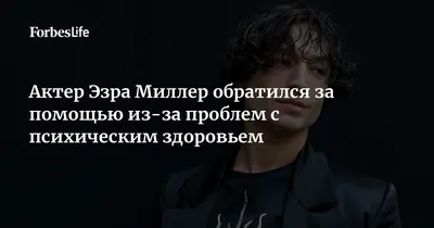 Актер Эзра Миллер обратился за помощью из-за проблем с психическим  здоровьем | Forbes Life