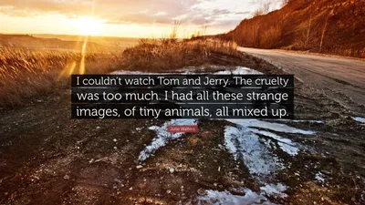 https://quotefancy.com/quote/1458952/Julie-Walters-I-couldn-t-watch-Tom-and-Jerry-The-cruelty-was-too-much-I-had-all-these