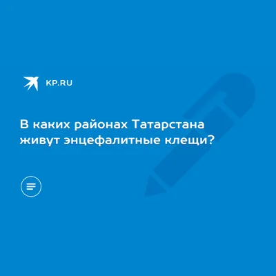 В каких районах Татарстана живут энцефалитные клещи? - KP.RU