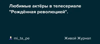 Любимые актёры в телесериале \"Рождённая революцией\". : mi_ta_pe —  LiveJournal