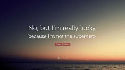 Фишер Стивенс цитата: «Нет, но мне действительно повезло, потому что я не супергерой».
