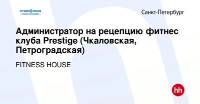 Вакансия Администратор на рецепцию фитнес клуба Prestige (Чкаловская,  Петроградская) в Санкт-Петербурге, работа в компании FITNESS HOUSE  (вакансия в архиве c 28 октября 2022)