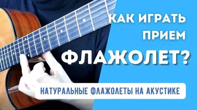 Флажолет на гитаре - что это за прием и как их играть на акустике?  Натуральные флажолеты.