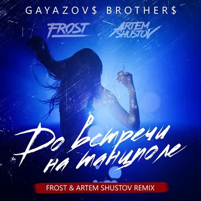 DJ.ru: GAYAZOV$ BROTHER$ - До встречи на танцполе (Frost \u0026 Artem Shustov  Remix) - DJ Artem Shustov , Club/Dance