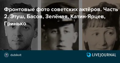 Фронтовые фото советских актёров. Часть 2. Этуш, Басов, Зелёная,  Катин-Ярцев, Гринько