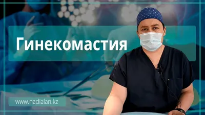 Гинекомастия - увеличение грудных желез у мужчин, лечение в Алматы.