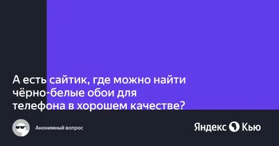 А есть сайтик, где можно найти чёрно-белые обои для телефона в хорошем  качестве? » — Яндекс Кью