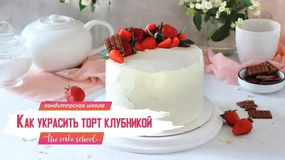 Как украсить торт клубникой в домашних условиях: бесплатный мастер-класс