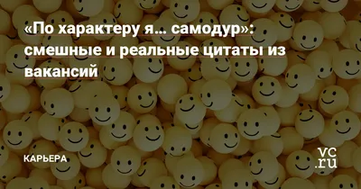 По характеру я… самодур»: смешные и реальные цитаты из вакансий — Карьера  на vc.ru