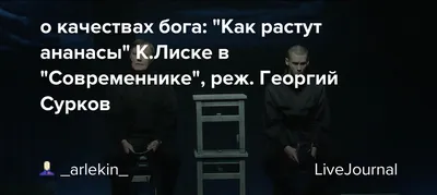 о качествах бога: \"Как растут ананасы\" К.Лиске в \"Современнике\", реж.  Георгий Сурков