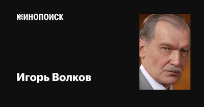 Игорь Волков: фильмы, биография, семья, фильмография — Кинопоиск