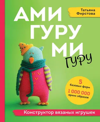 Купить Амигуруми-гуру. Конструктор вязаных игрушек, Татьяна Фирстова за  159000 сум с бесплатной доставкой за 1 день на Uzum