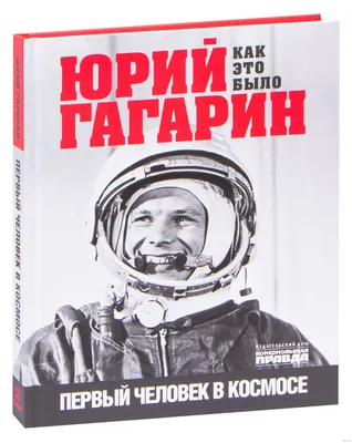 Юрий Гагарин. Как это было. Первый человек в космосе» Александр Милкус -  купить книгу «Юрий Гагарин. Как это было. Первый человек в космосе» в  Минске — Издательство Комсомольская правда на OZ.by