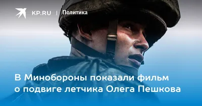 В Минобороны показали фильм о подвиге летчика Олега Пешкова - KP.RU