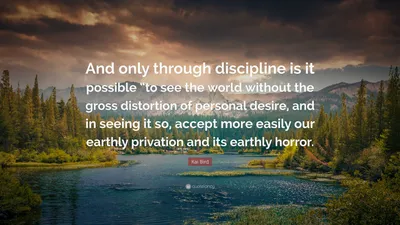 https://quotefancy.com/quote/3959056/Kai-Bird-And-only-through-discipline-is-it-possible-to-see-the-world-without-the-gross