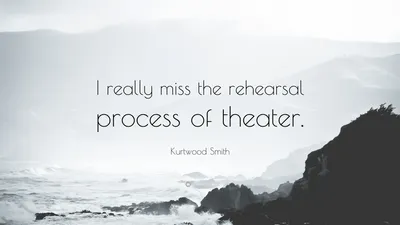 Куртвуд Смит цитата: «Я очень скучаю по репетиционному процессу в театре».