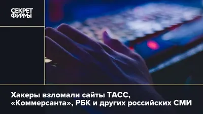 Хакеры взломали сайты ТАСС, «Коммерсанта», РБК и других российских СМИ —  Секрет фирмы