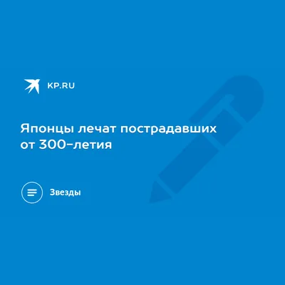 Японцы лечат пострадавших от 300-летия - KP.RU