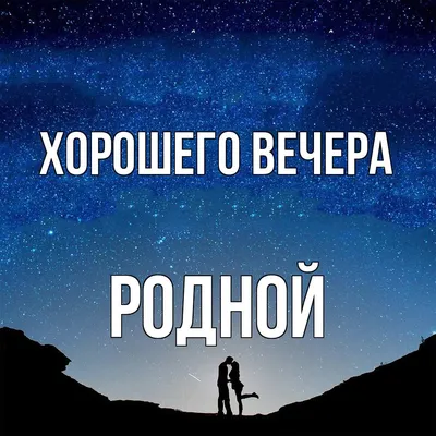 Открытка для любимых и родных родной Хорошего вечера. Открытки на каждый  день с пожеланиями для родственников.