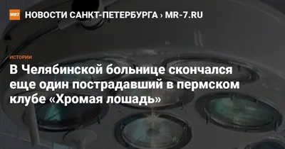 В Челябинской больнице скончался еще один пострадавший в пермском клубе «Хромая  лошадь» — Новости Санкт-Петербурга › MR-7.ru