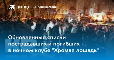 Обновленные списки пострадавших и погибших в ночном клубе \"Хромая лошадь\" -  KP.RU