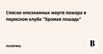 Список опознанных жертв пожара в пермском клубе \"Хромая лошадь\" - Ведомости