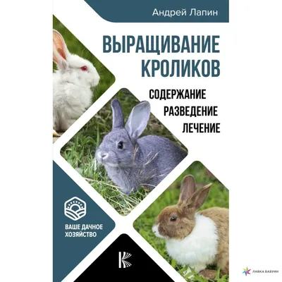 Выращивание кроликов. Содержание. Разведение. Лечение, Андрей Лапин, АСТ  купить книгу 978-5-17-113292-7 – Лавка Бабуин, Киев, Украина