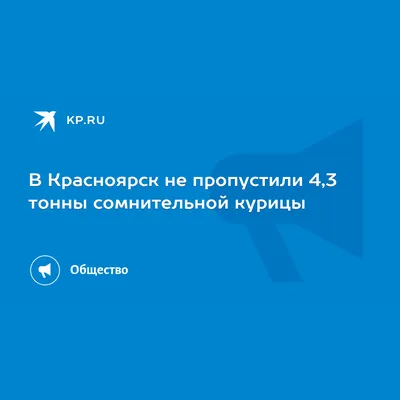 В Красноярск не пропустили 4,3 тонны сомнительной курицы - KP.RU