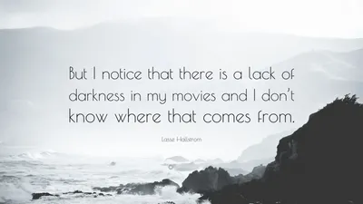 Лассе Халльстрем цитата: «Но я замечаю, что в моих фильмах не хватает темноты, и я не знаю, откуда это берется».