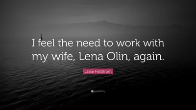 Лассе Халльстрем цитата: «Я чувствую необходимость снова поработать со своей женой Леной Олин».