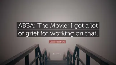 Лассе Халльстрем цитата: «ABBA: Фильм; Я получил много горя за работу над этим».