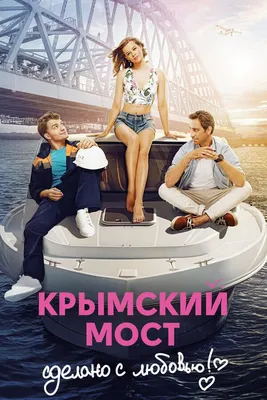 Крымский мост. Сделано с любовью!, 2018 — смотреть фильм онлайн в хорошем  качестве — Кинопоиск