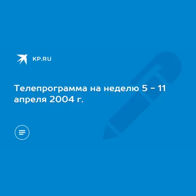 Телепрограмма на неделю 5 - 11 апреля 2004 г. - KP.RU