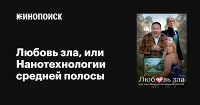 Любовь зла, или Нанотехнологии средней полосы, 2023 — описание, интересные  факты — Кинопоиск