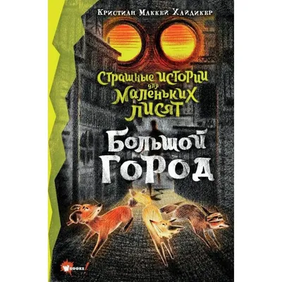 Страшные истории для маленьких лисят. Большой город (Кристиан Маккей  Хайдикер) - купить книгу с доставкой в интернет-магазине «Читай-город».  ISBN: 978-5-17-137693-2