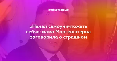 Начал самоуничтожать себя»: мама Моргенштерна заговорила о страшном