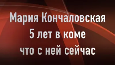 Мария Кончаловская после комы продолжает реабилитацию – новые заявления  прессы - - Шоу-биз на Joinfo.com