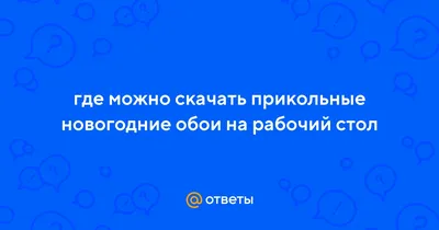 Ответы Mail.ru: где можно скачать прикольные новогодние обои на рабочий стол